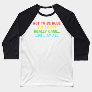 Not to be rude but I don't really care like at all Baseball T-Shirt